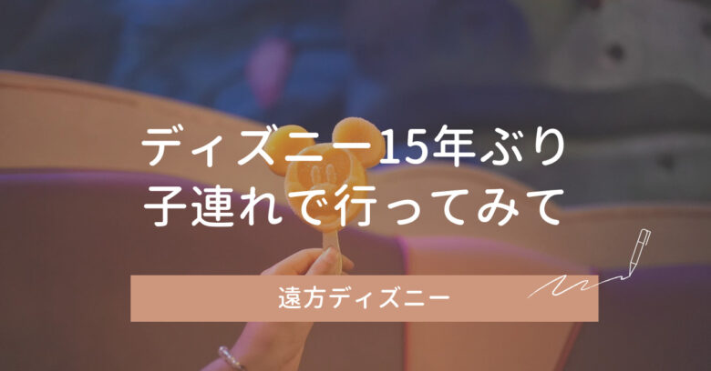 遠方ディズニー15年ぶり旅行のリアルな感想｜子連れで行ってみて分かったこと